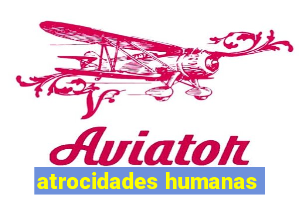 atrocidades humanas